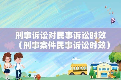 刑事訴訟對民事訴訟時效（刑事案件民事訴訟時效）
