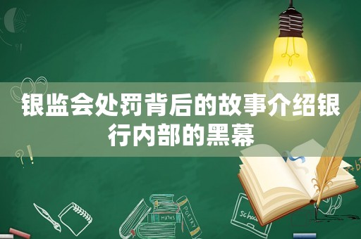 銀監(jiān)會(huì)處罰背后的故事介紹銀行內(nèi)部的黑幕