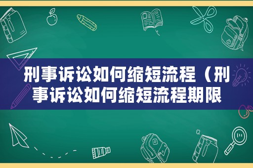 刑事訴訟如何縮短流程（刑事訴訟如何縮短流程期限）