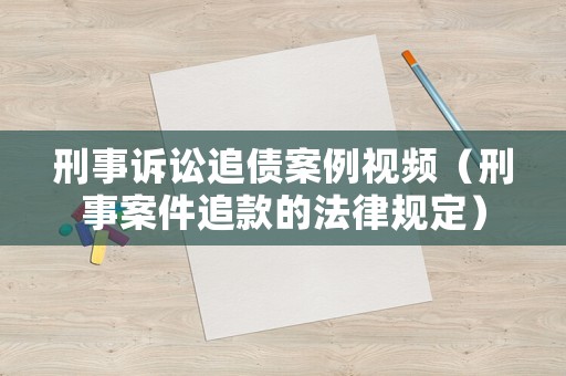 刑事訴訟追債案例視頻（刑事案件追款的法律規定）