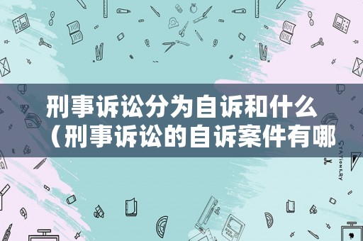 刑事訴訟分為自訴和什么（刑事訴訟的自訴案件有哪些）