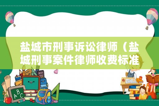 鹽城市刑事訴訟律師（鹽城刑事案件律師收費標準）