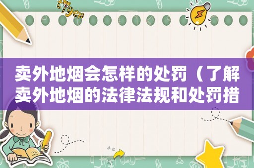 賣外地煙會怎樣的處罰（了解賣外地煙的法律法規和處罰措施）