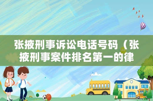張掖刑事訴訟電話號碼（張掖刑事案件排名第一的律師）