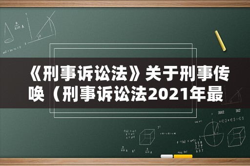 《刑事訴訟法》關于刑事傳喚（刑事訴訟法2021年最新傳喚）