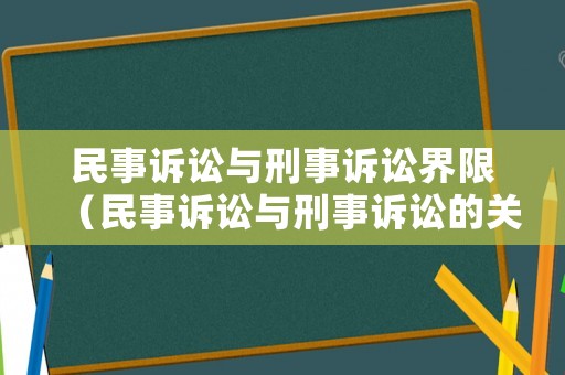 民事訴訟與刑事訴訟界限（民事訴訟與刑事訴訟的關(guān)系）