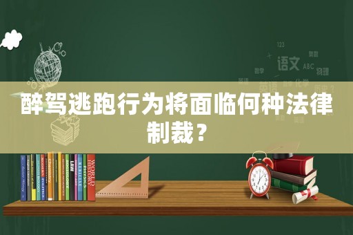 醉駕逃跑行為將面臨何種法律制裁？