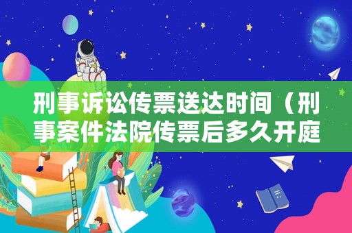 刑事訴訟傳票送達(dá)時間（刑事案件法院傳票后多久開庭）