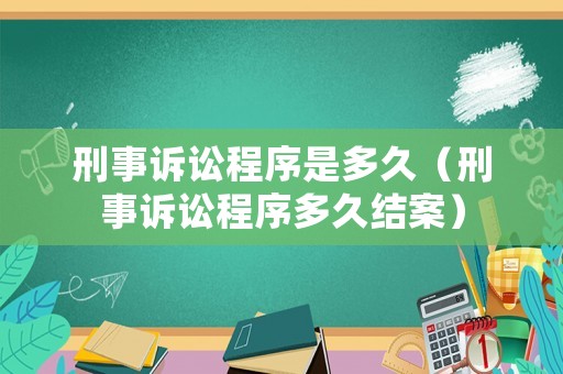 刑事訴訟程序是多久（刑事訴訟程序多久結(jié)案）