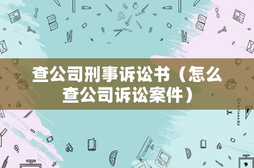 查公司刑事訴訟書（怎么查公司訴訟案件）