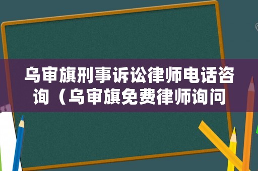 烏審旗刑事訴訟律師電話咨詢（烏審旗免費(fèi)律師詢問）