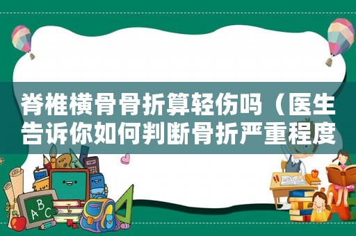 脊椎橫骨骨折算輕傷嗎（醫(yī)生告訴你如何判斷骨折嚴(yán)重程度）