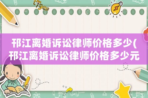 邗江離婚訴訟律師價格多少(邗江離婚訴訟律師價格多少元)