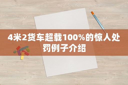 4米2貨車超載100%的驚人處罰例子介紹