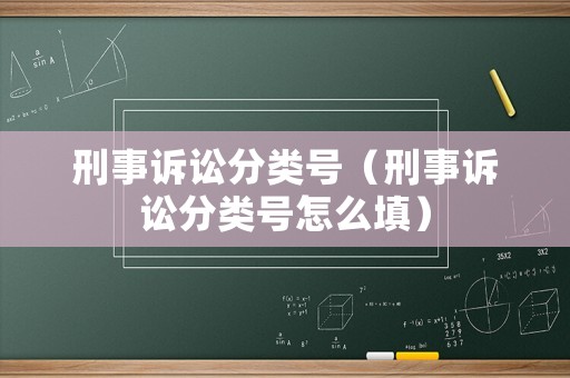 刑事訴訟分類號（刑事訴訟分類號怎么填）