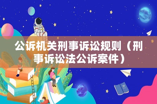公訴機(jī)關(guān)刑事訴訟規(guī)則（刑事訴訟法公訴案件）