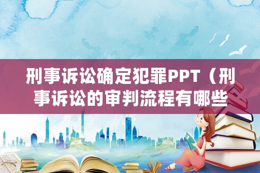 刑事訴訟確定犯罪PPT（刑事訴訟的審判流程有哪些）