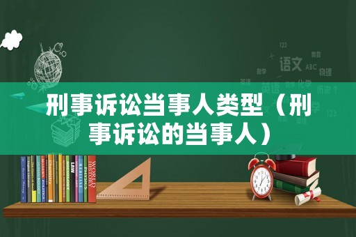 刑事訴訟當(dāng)事人類(lèi)型（刑事訴訟的當(dāng)事人）