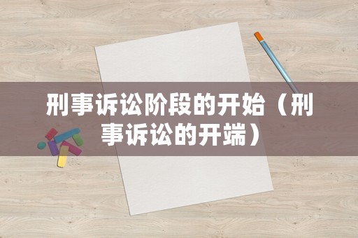 刑事訴訟階段的開(kāi)始（刑事訴訟的開(kāi)端）