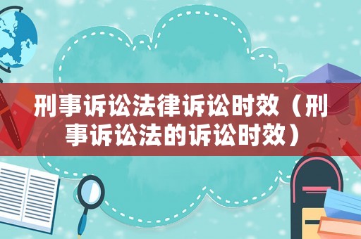 刑事訴訟法律訴訟時(shí)效（刑事訴訟法的訴訟時(shí)效）