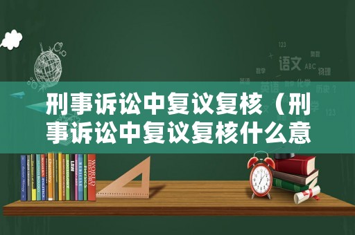 刑事訴訟中復議復核（刑事訴訟中復議復核什么意思）