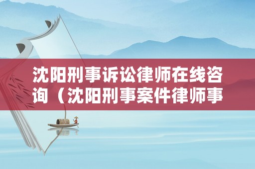 沈陽刑事訴訟律師在線咨詢（沈陽刑事案件律師事務所）