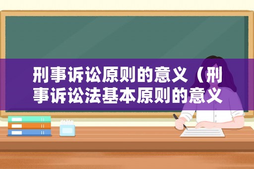 刑事訴訟原則的意義（刑事訴訟法基本原則的意義）