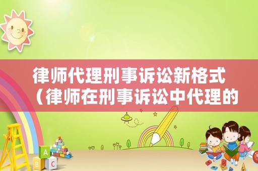 律師代理刑事訴訟新格式（律師在刑事訴訟中代理的種類包括）