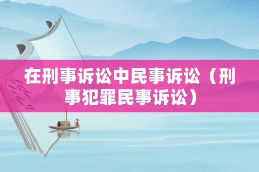 在刑事訴訟中民事訴訟（刑事犯罪民事訴訟）