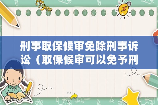 刑事取保候?qū)徝獬淌略V訟（取保候?qū)徔梢悦庥栊淌绿幜P嗎）