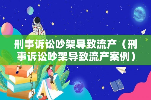 刑事訴訟吵架導致流產（刑事訴訟吵架導致流產案例）