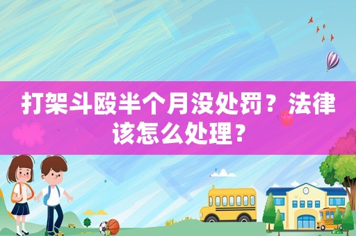 打架斗毆半個月沒處罰？法律該怎么處理？