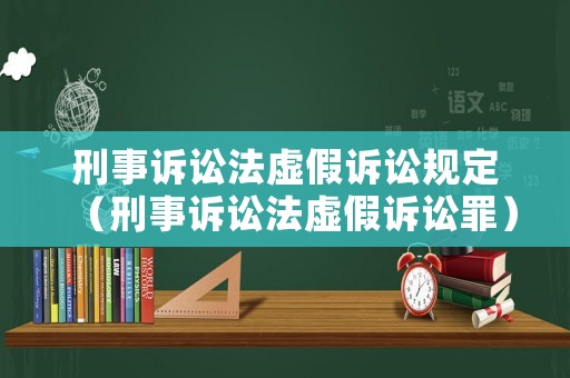 刑事訴訟法虛假訴訟規(guī)定（刑事訴訟法虛假訴訟罪）