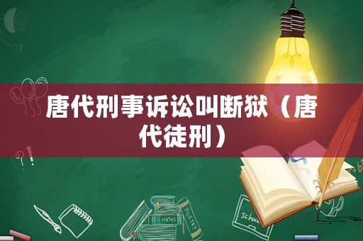 唐代刑事訴訟叫斷獄（唐代徒刑）