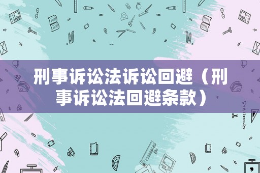 刑事訴訟法訴訟回避（刑事訴訟法回避條款）