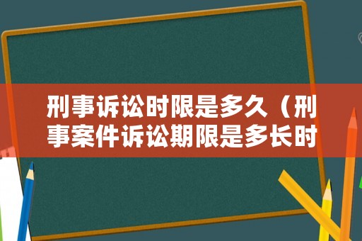 刑事訴訟時限是多久（刑事案件訴訟期限是多長時間）