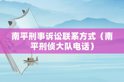 南平刑事訴訟聯(lián)系方式（南平刑偵大隊(duì)電話）