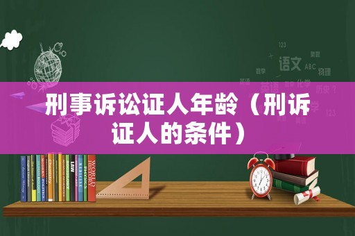 刑事訴訟證人年齡（刑訴證人的條件）
