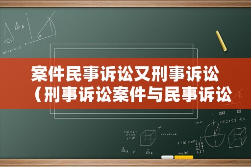 案件民事訴訟又刑事訴訟（刑事訴訟案件與民事訴訟案件的區(qū)別）