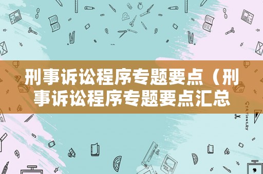 刑事訴訟程序專題要點（刑事訴訟程序專題要點匯總）