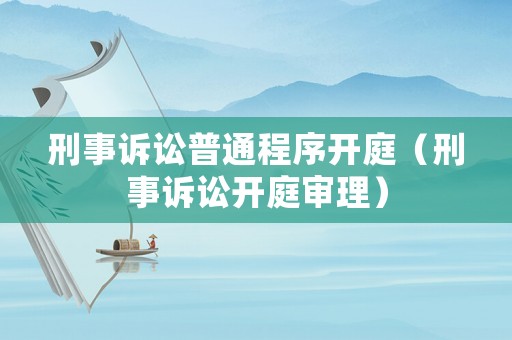 刑事訴訟普通程序開庭（刑事訴訟開庭審理）