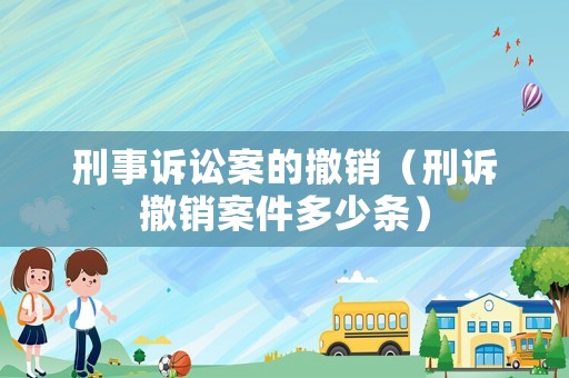 刑事訴訟案的撤銷（刑訴撤銷案件多少條）