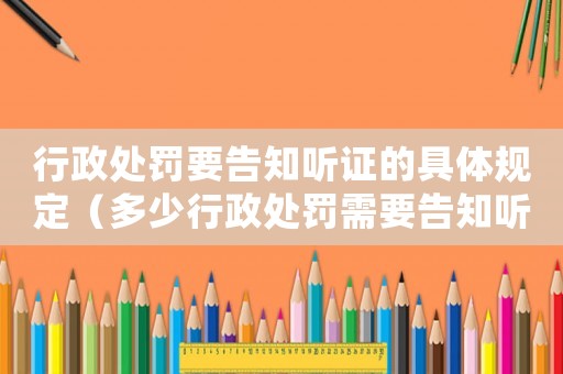 行政處罰要告知聽證的具體規定（多少行政處罰需要告知聽證？）