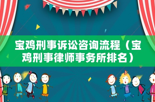 寶雞刑事訴訟咨詢流程（寶雞刑事律師事務(wù)所排名）