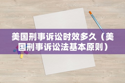 美國(guó)刑事訴訟時(shí)效多久（美國(guó)刑事訴訟法基本原則）