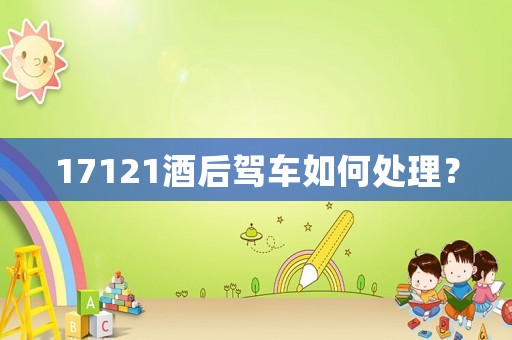 17121酒后駕車如何處理？