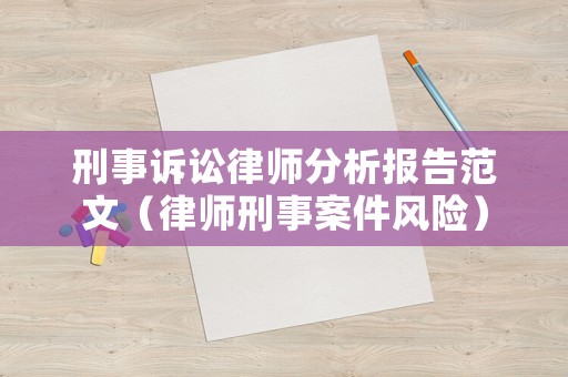 刑事訴訟律師分析報告范文（律師刑事案件風險）