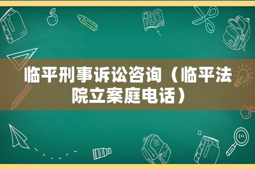 臨平刑事訴訟咨詢（臨平法院立案庭電話）