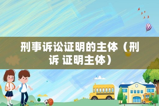 刑事訴訟證明的主體（刑訴 證明主體）