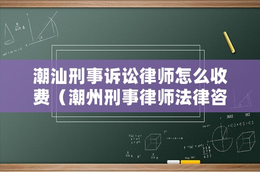 潮汕刑事訴訟律師怎么收費（潮州刑事律師法律咨詢團隊）